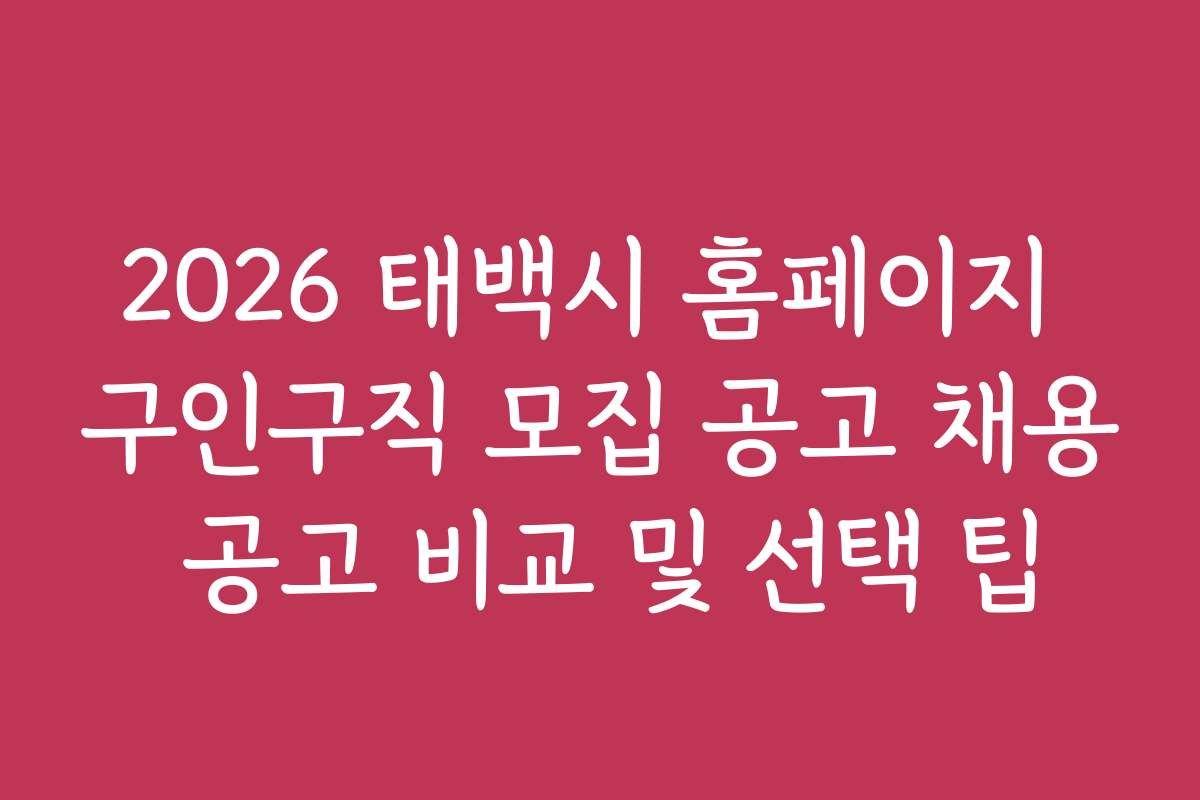 2026 태백시 홈페이지 구인구직 모집 공고 채용 공고 비교 및 선택 팁
