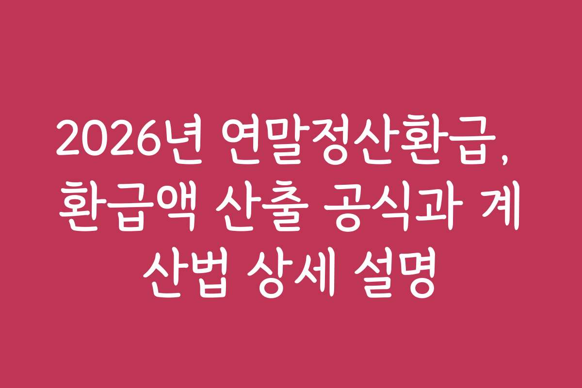 2026년 연말정산환급, 환급액 산출 공식과 계산법 상세 설명