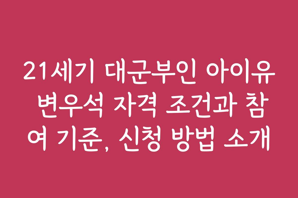 21세기 대군부인 아이유 변우석 자격 조건과 참여 기준, 신청 방법 소개