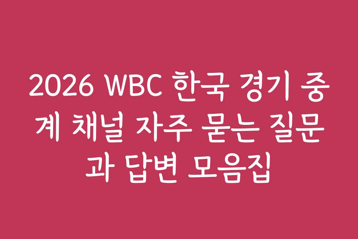 2026 WBC 한국 경기 중계 채널 자주 묻는 질문과 답변 모음집