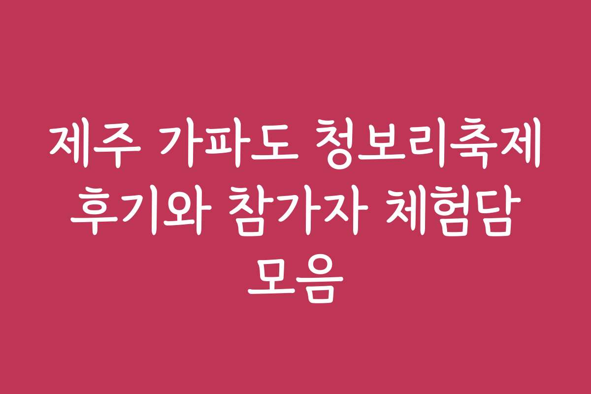제주 가파도 청보리축제 후기와 참가자 체험담 모음
