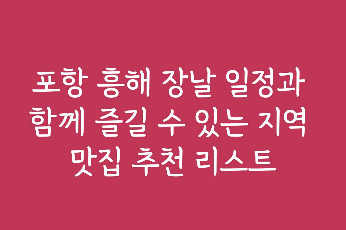 포항 흥해 장날 일정과 함께 즐길 수 있는 지역 맛집 추천 리스트