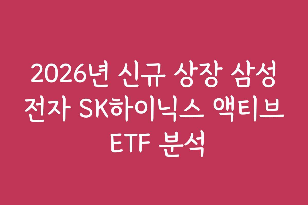 2026년 신규 상장 삼성전자 SK하이닉스 액티브 ETF 분석