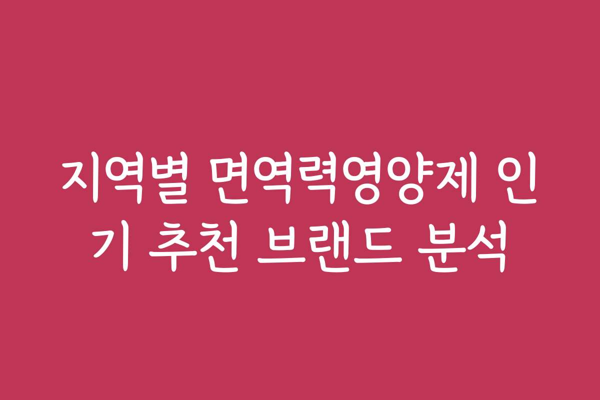 지역별 면역력영양제 인기 추천 브랜드 분석
