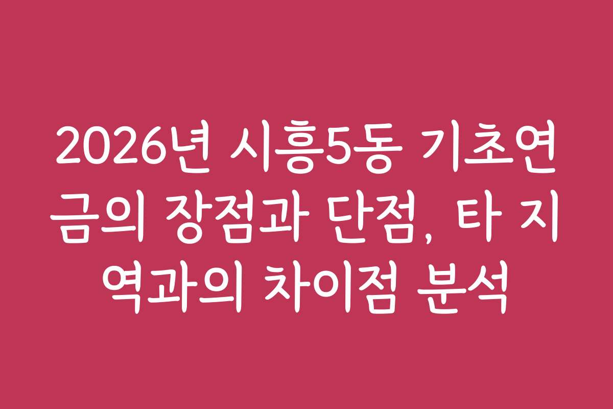 2026년 시흥5동 기초연금의 장점과 단점, 타 지역과의 차이점 분석
