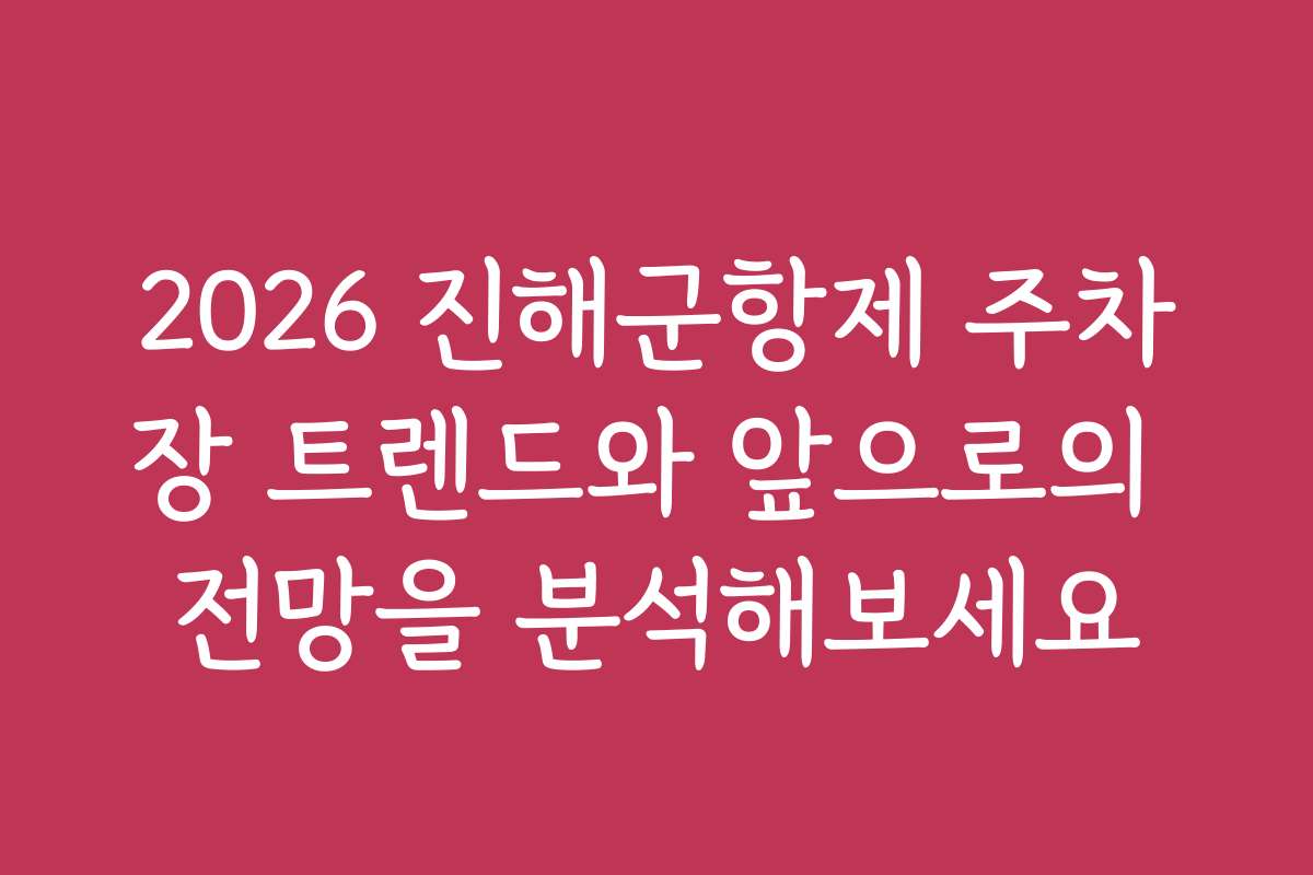 2026 진해군항제 주차장 트렌드와 앞으로의 전망을 분석해보세요