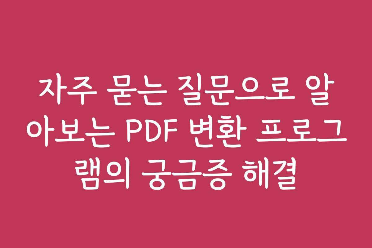 자주 묻는 질문으로 알아보는 PDF 변환 프로그램의 궁금증 해결