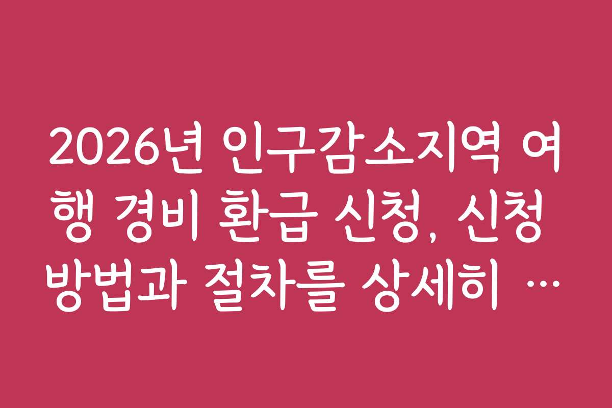 2026년 인구감소지역 여행 경비 환급 신청, 신청 방법과 절차를 상세히 설명합니다