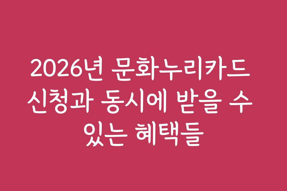 2026년 문화누리카드 신청과 동시에 받을 수 있는 혜택들