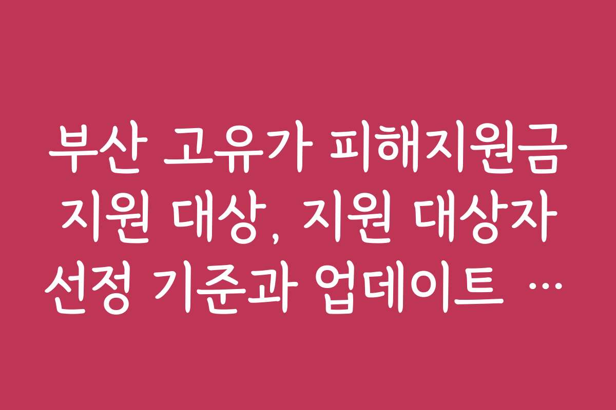 부산 고유가 피해지원금 지원 대상, 지원 대상자 선정 기준과 업데이트 소식