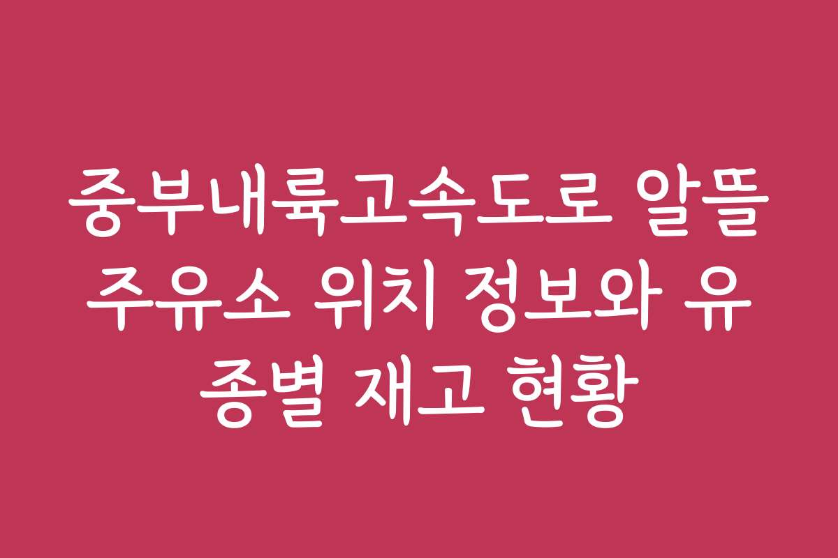 중부내륙고속도로 알뜰주유소 위치 정보와 유종별 재고 현황