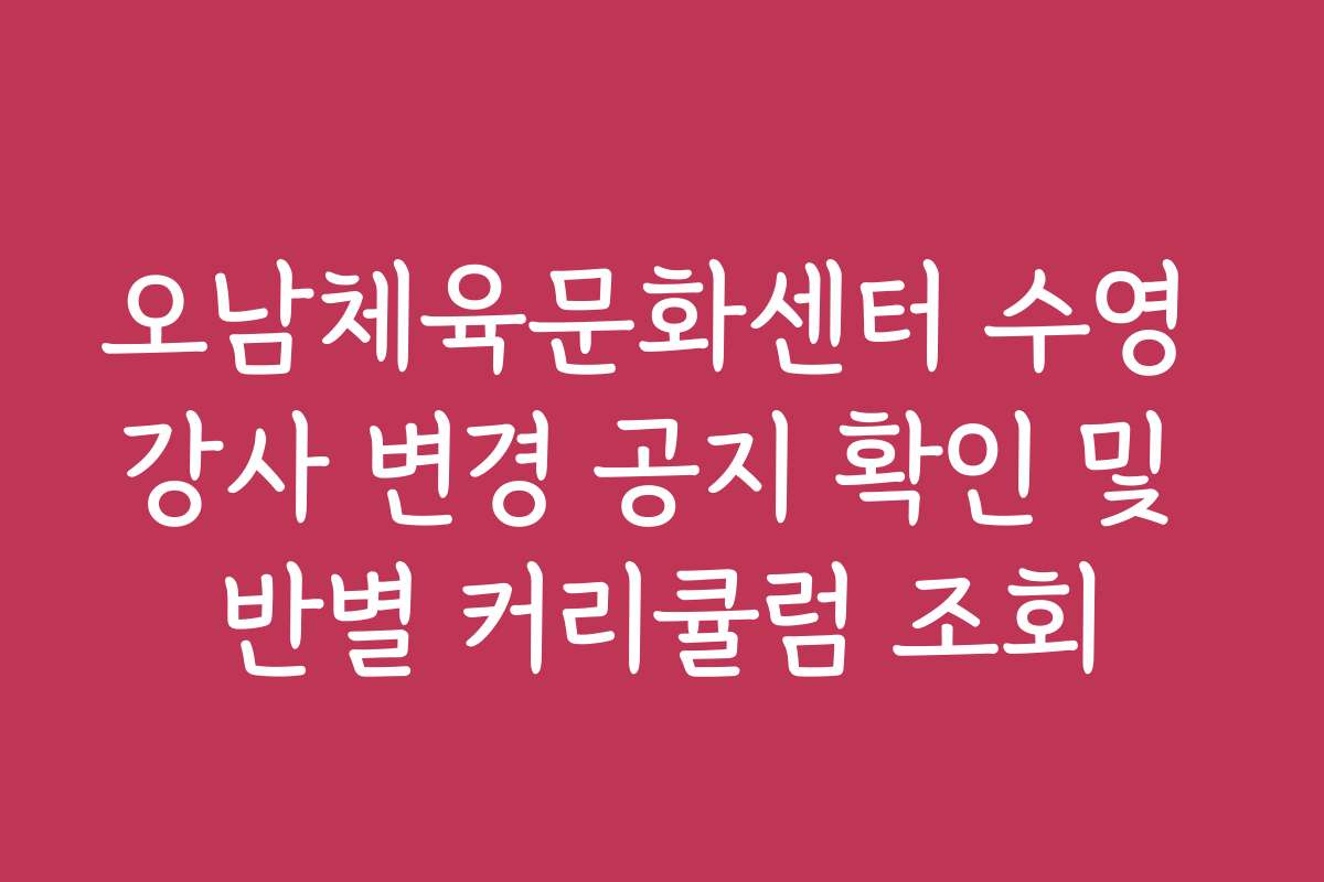 오남체육문화센터 수영 강사 변경 공지 확인 및 반별 커리큘럼 조회