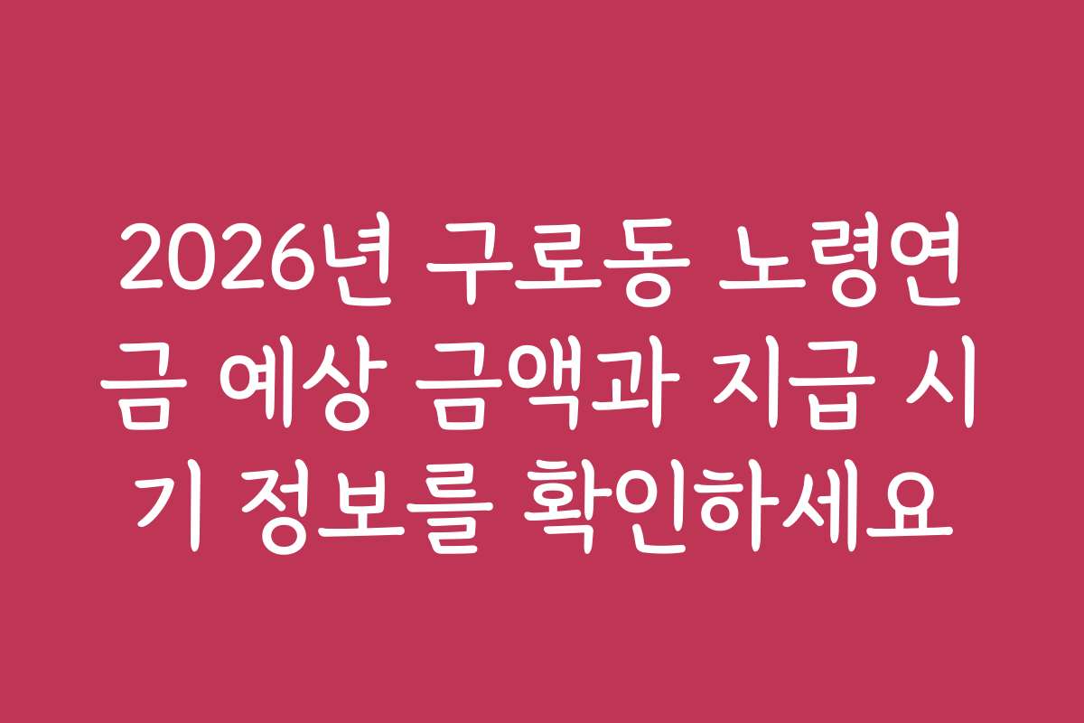 2026년 구로동 노령연금 예상 금액과 지급 시기 정보를 확인하세요