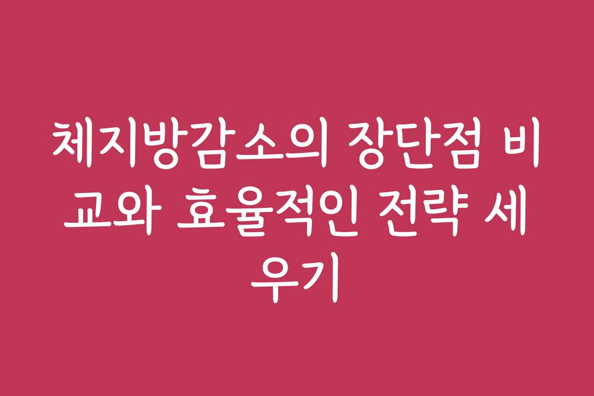 체지방감소의 장단점 비교와 효율적인 전략 세우기