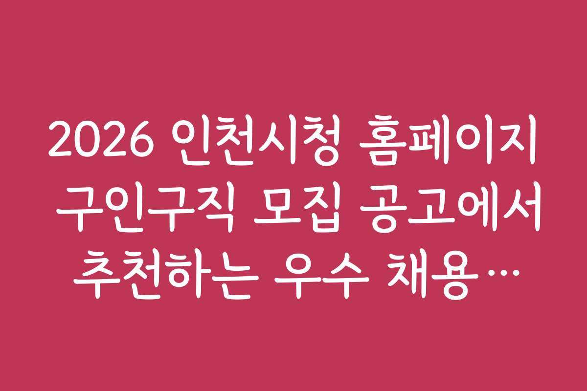 2026 인천시청 홈페이지 구인구직 모집 공고에서 추천하는 우수 채용기관 비교