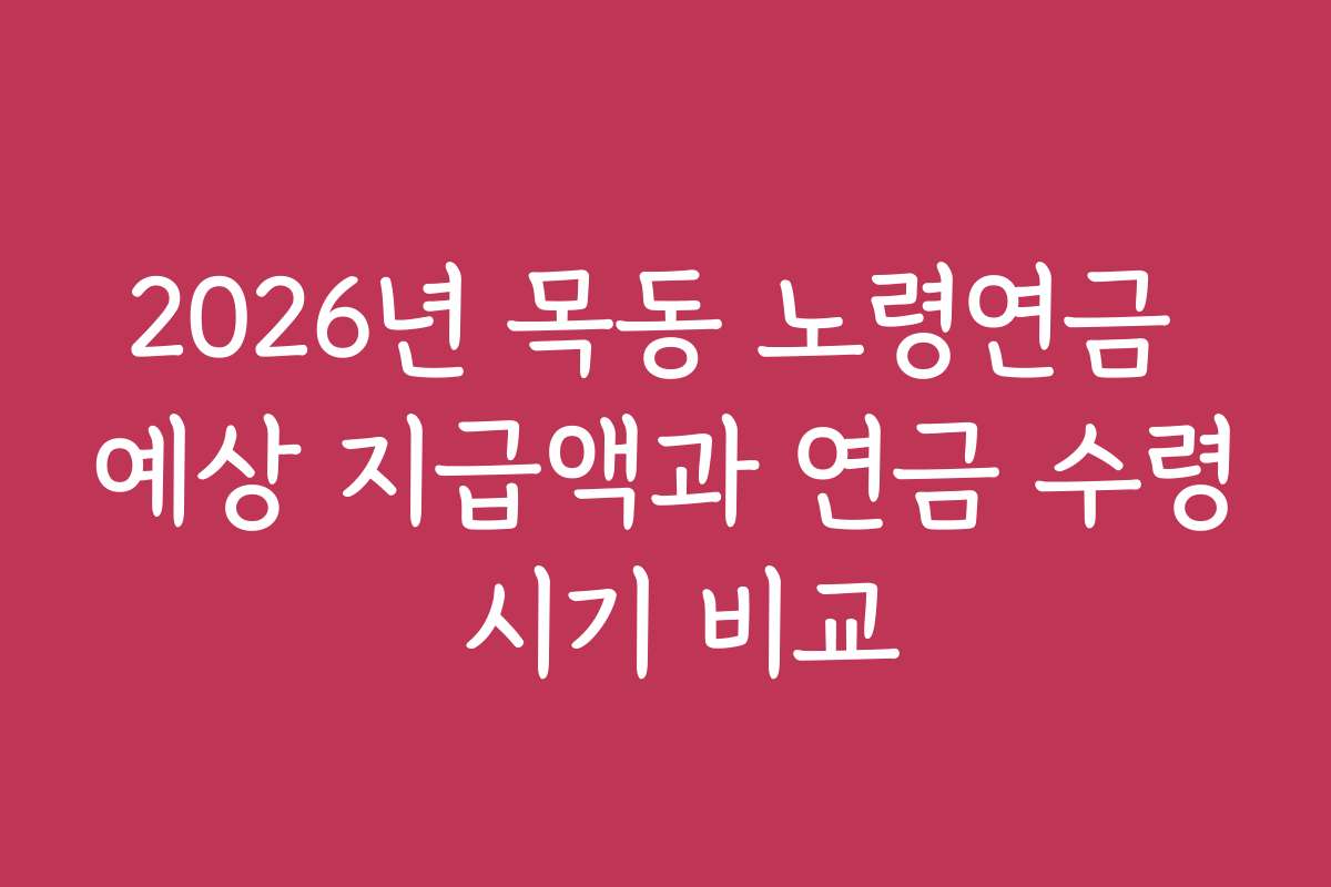 2026년 목동 노령연금 예상 지급액과 연금 수령 시기 비교