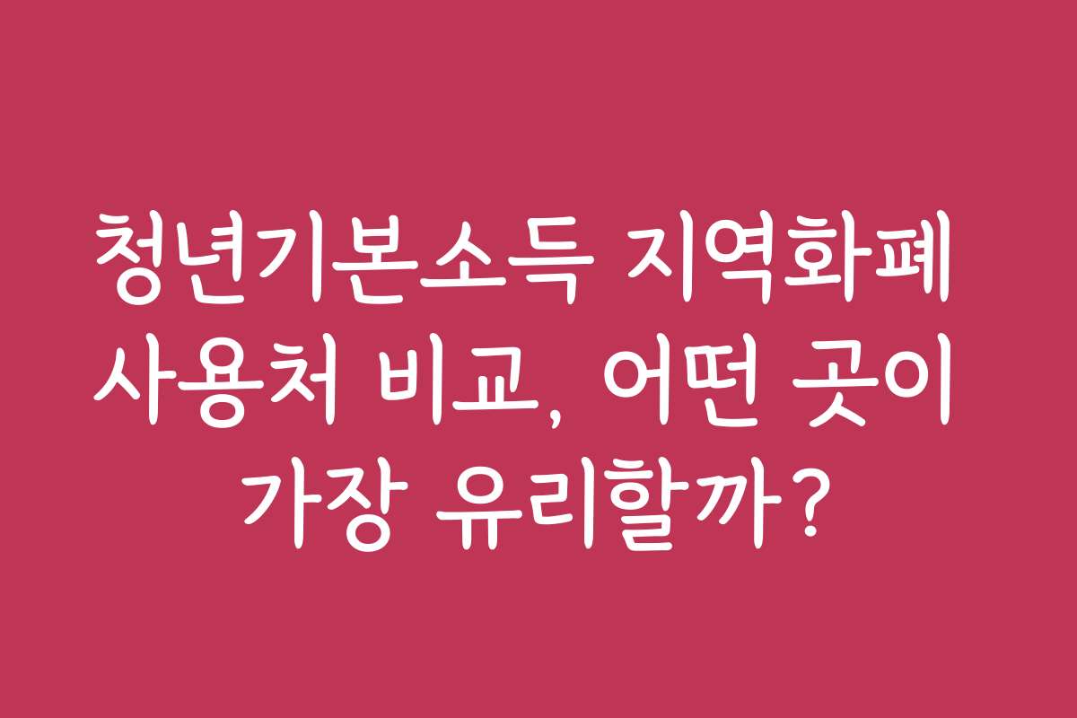 청년기본소득 지역화폐 사용처 비교, 어떤 곳이 가장 유리할까?