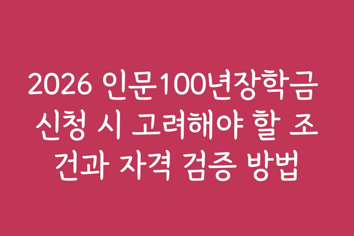2026 인문100년장학금 신청 시 고려해야 할 조건과 자격 검증 방법