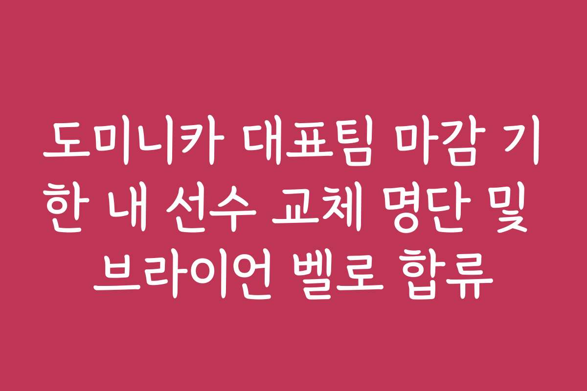 도미니카 대표팀 마감 기한 내 선수 교체 명단 및 브라이언 벨로 합류