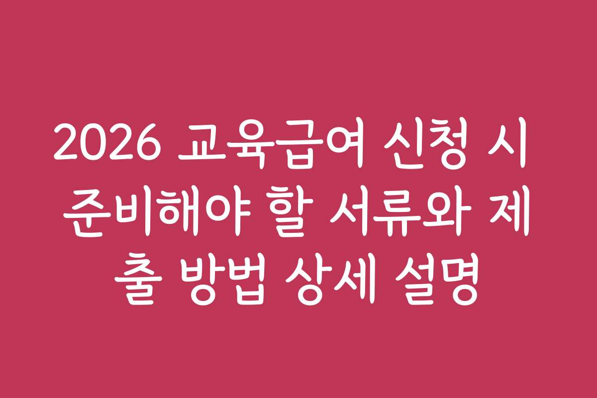 2026 교육급여 신청 시 준비해야 할 서류와 제출 방법 상세 설명