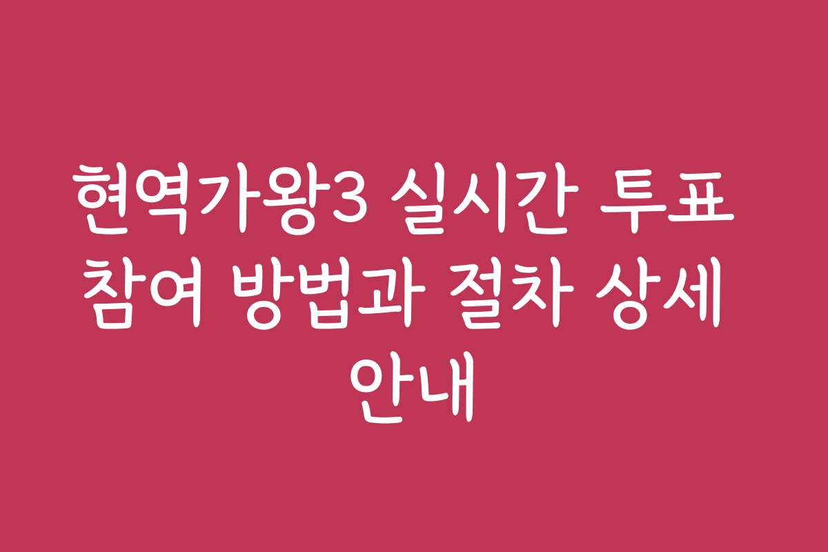 현역가왕3 실시간 투표 참여 방법과 절차 상세 안내