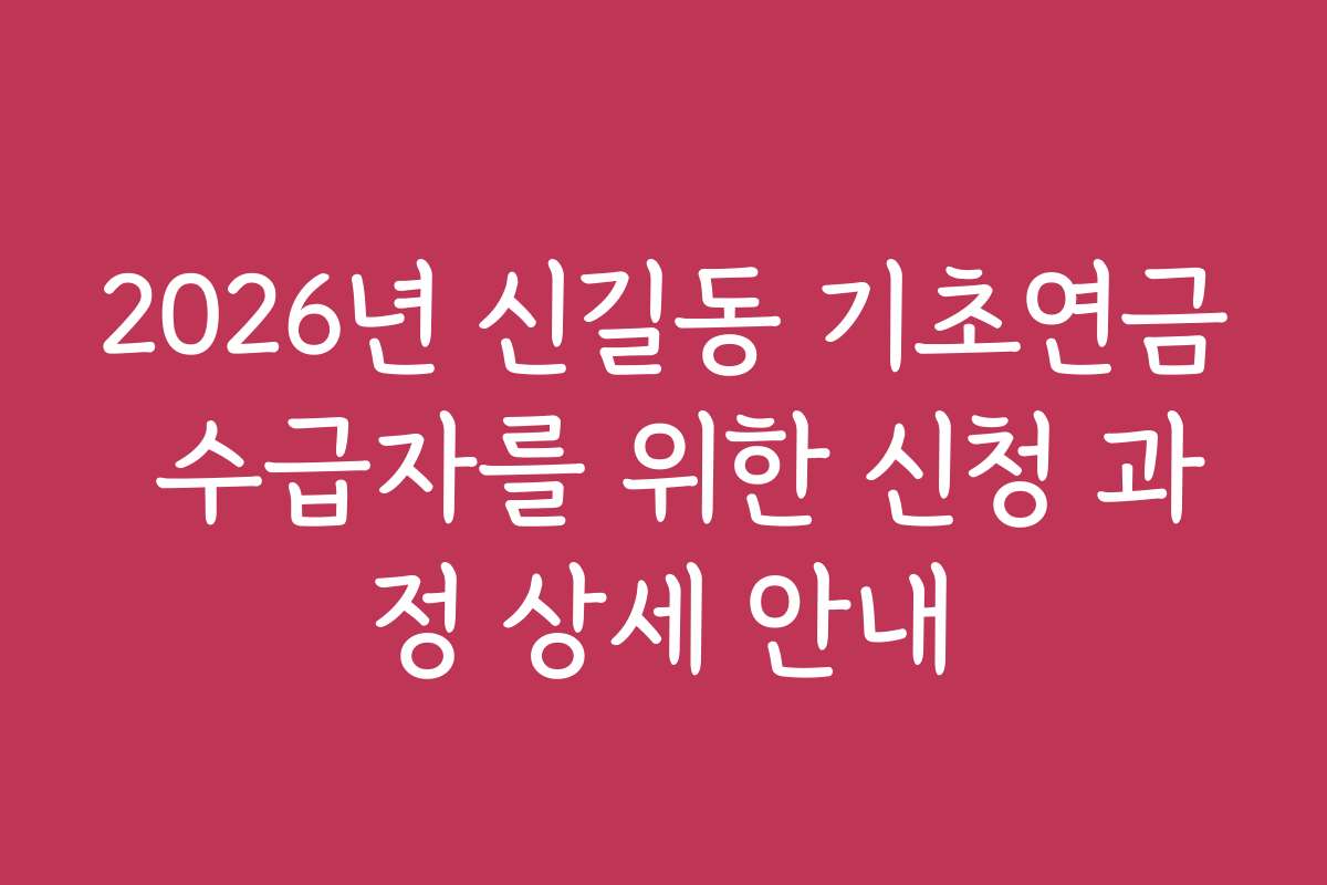 2026년 신길동 기초연금 수급자를 위한 신청 과정 상세 안내