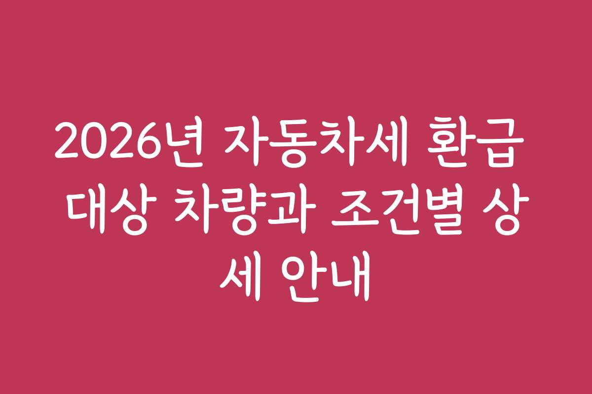 2026년 자동차세 환급 대상 차량과 조건별 상세 안내