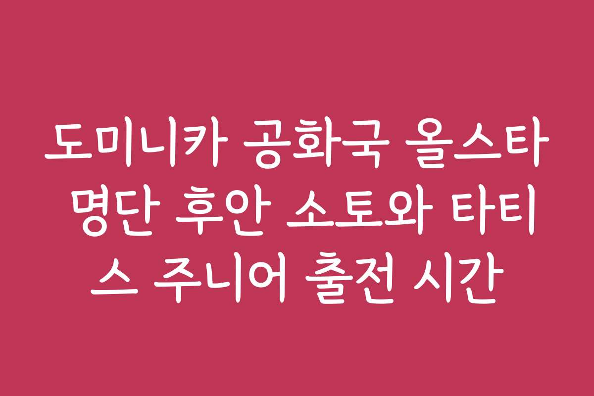 도미니카 공화국 올스타 명단 후안 소토와 타티스 주니어 출전 시간