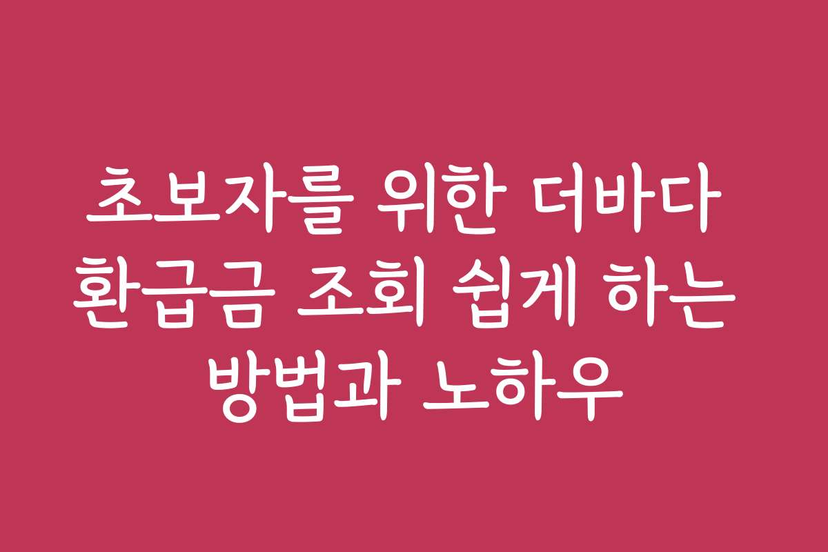 초보자를 위한 더바다 환급금 조회 쉽게 하는 방법과 노하우