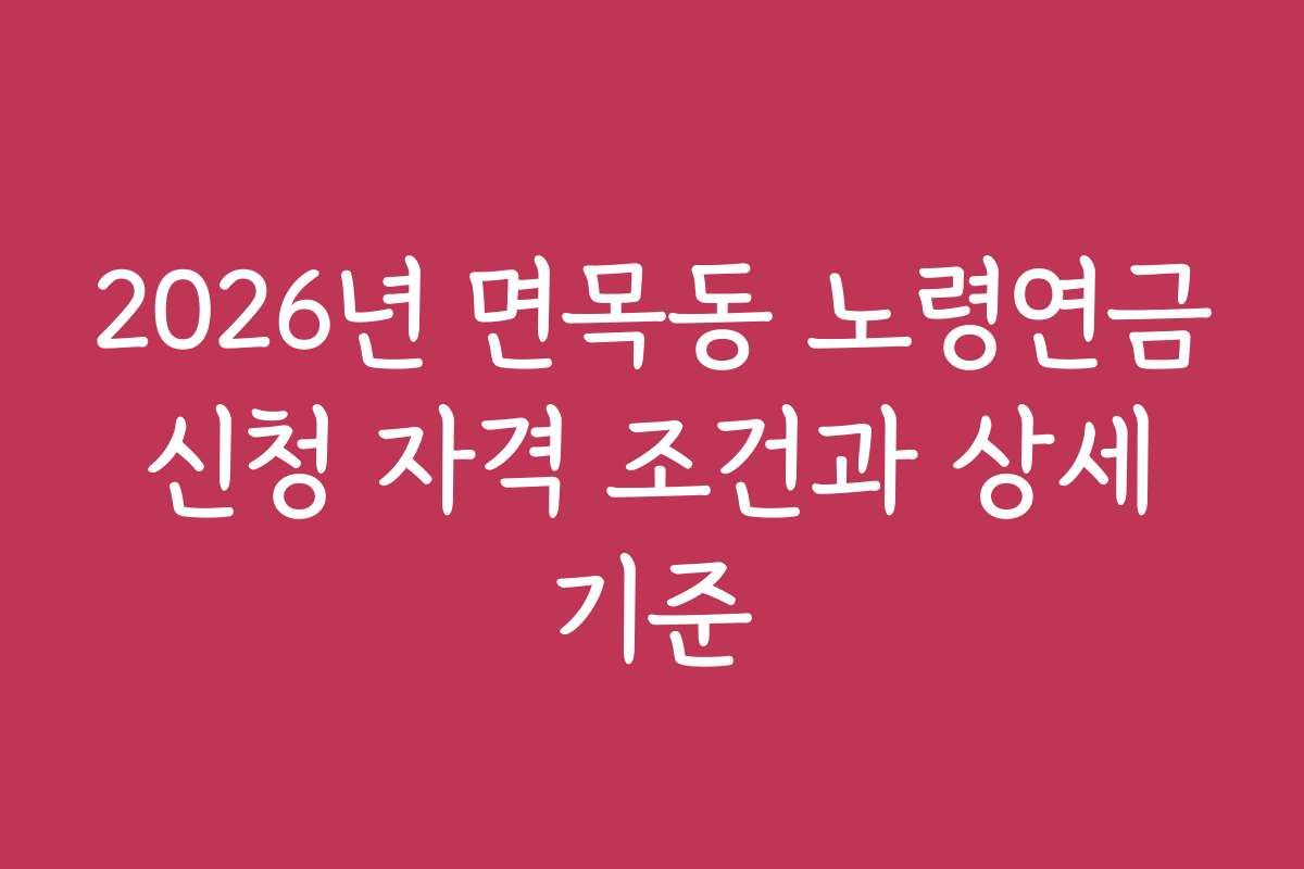 2026년 면목동 노령연금 신청 자격 조건과 상세 기준