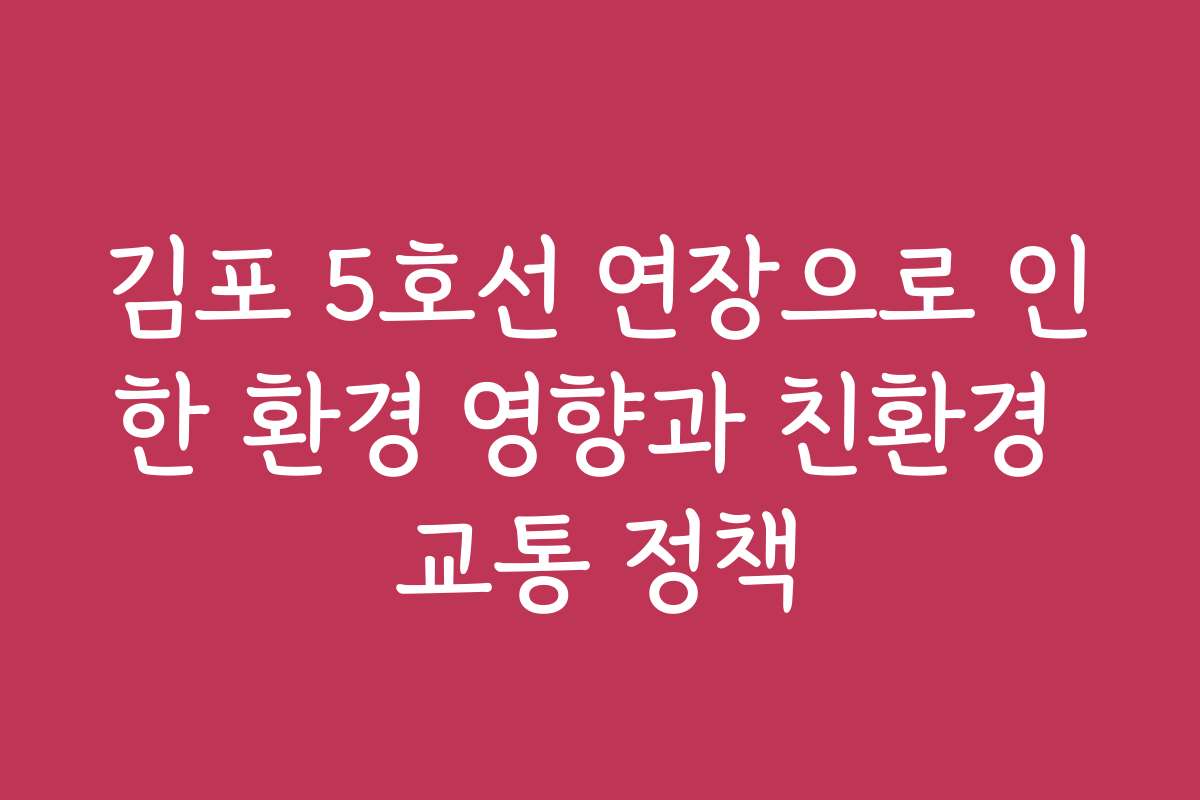 김포 5호선 연장으로 인한 환경 영향과 친환경 교통 정책
