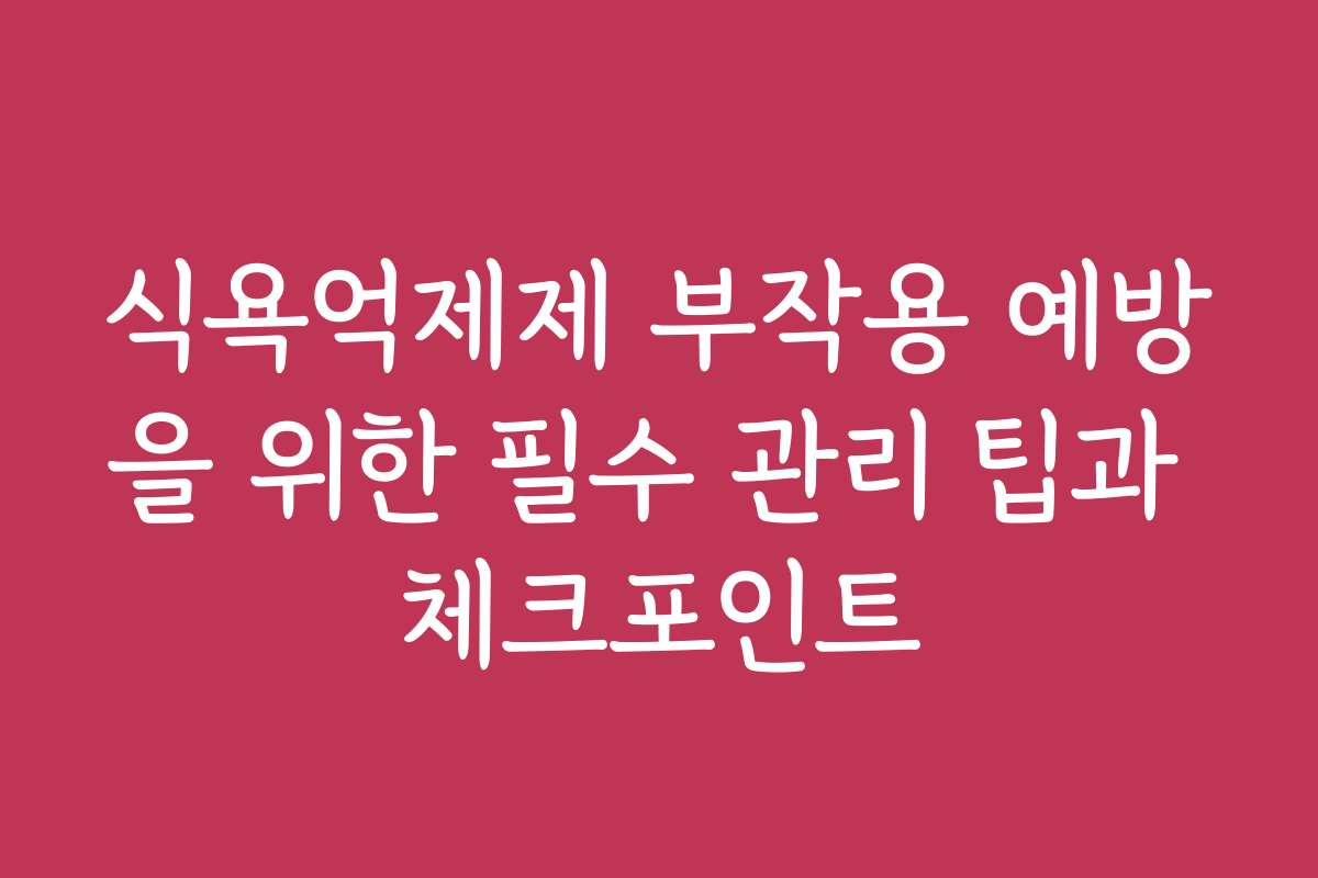 식욕억제제 부작용 예방을 위한 필수 관리 팁과 체크포인트