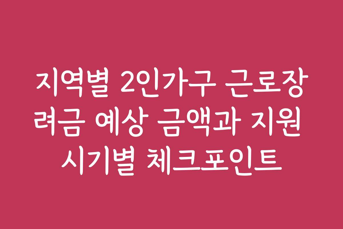 지역별 2인가구 근로장려금 예상 금액과 지원 시기별 체크포인트