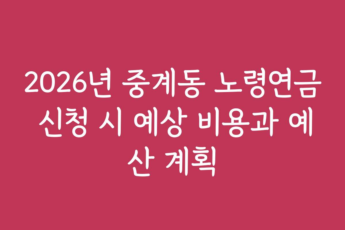 2026년 중계동 노령연금 신청 시 예상 비용과 예산 계획