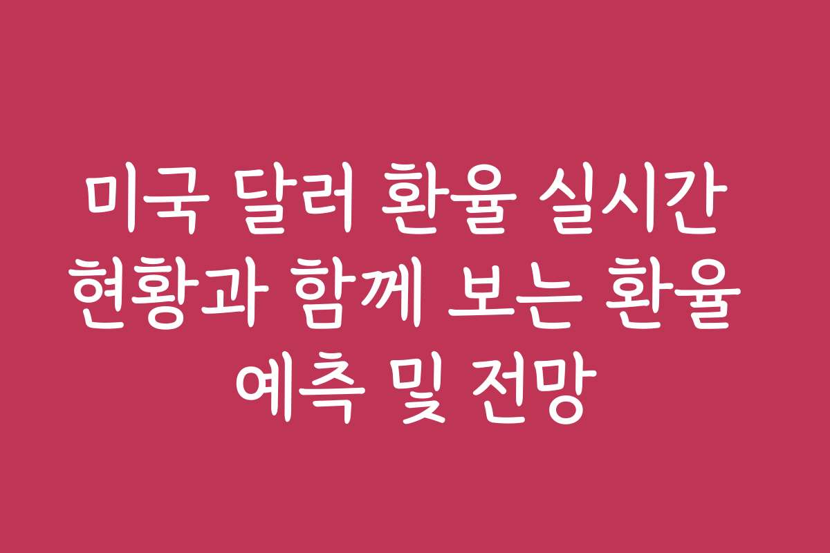 미국 달러 환율 실시간 현황과 함께 보는 환율 예측 및 전망