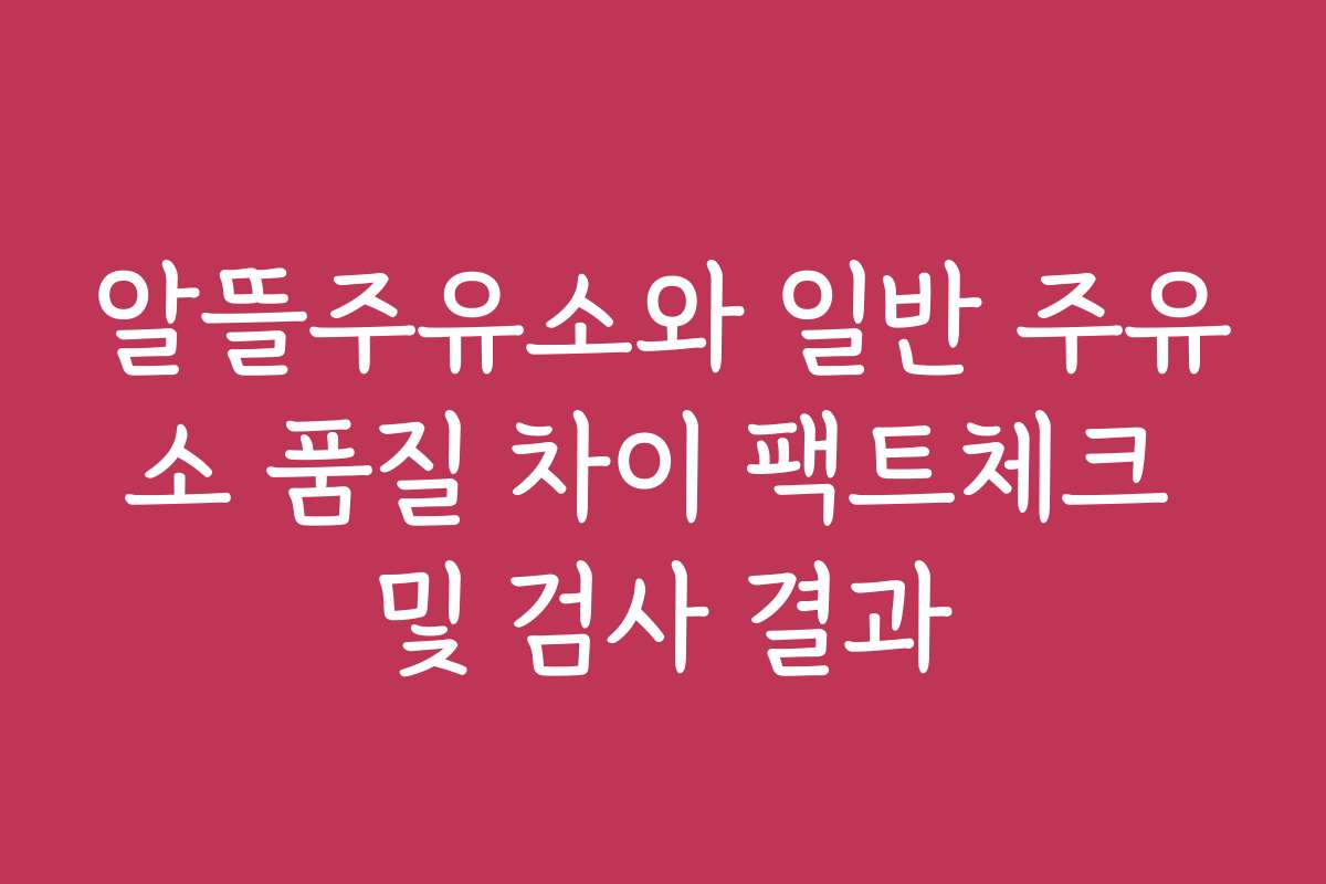 알뜰주유소와 일반 주유소 품질 차이 팩트체크 및 검사 결과