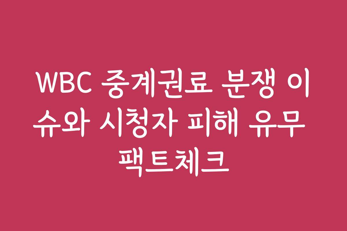 WBC 중계권료 분쟁 이슈와 시청자 피해 유무 팩트체크