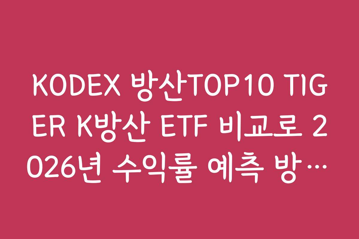 KODEX 방산TOP10 TIGER K방산 ETF 비교로 2026년 수익률 예측 방법을 알아보세요