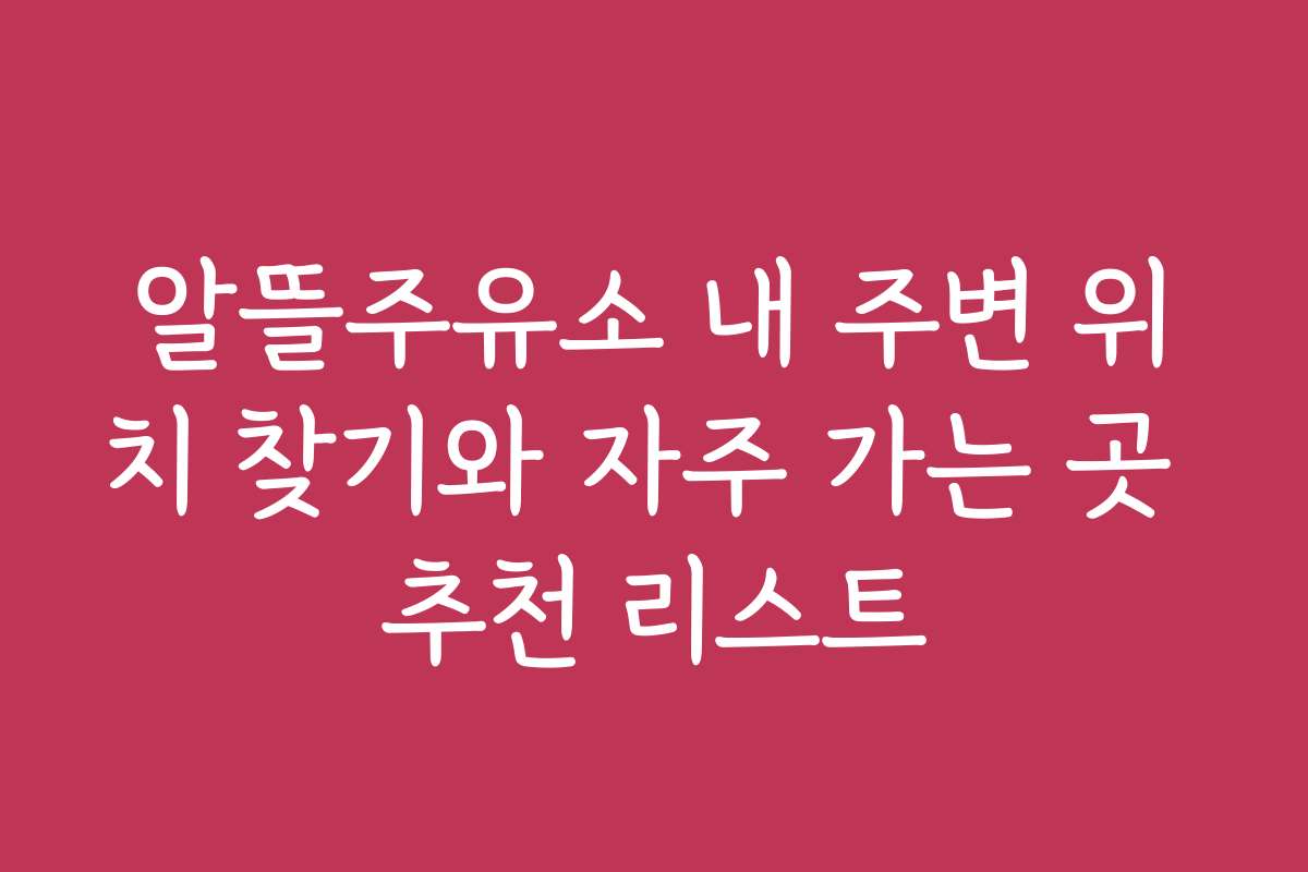 알뜰주유소 내 주변 위치 찾기와 자주 가는 곳 추천 리스트