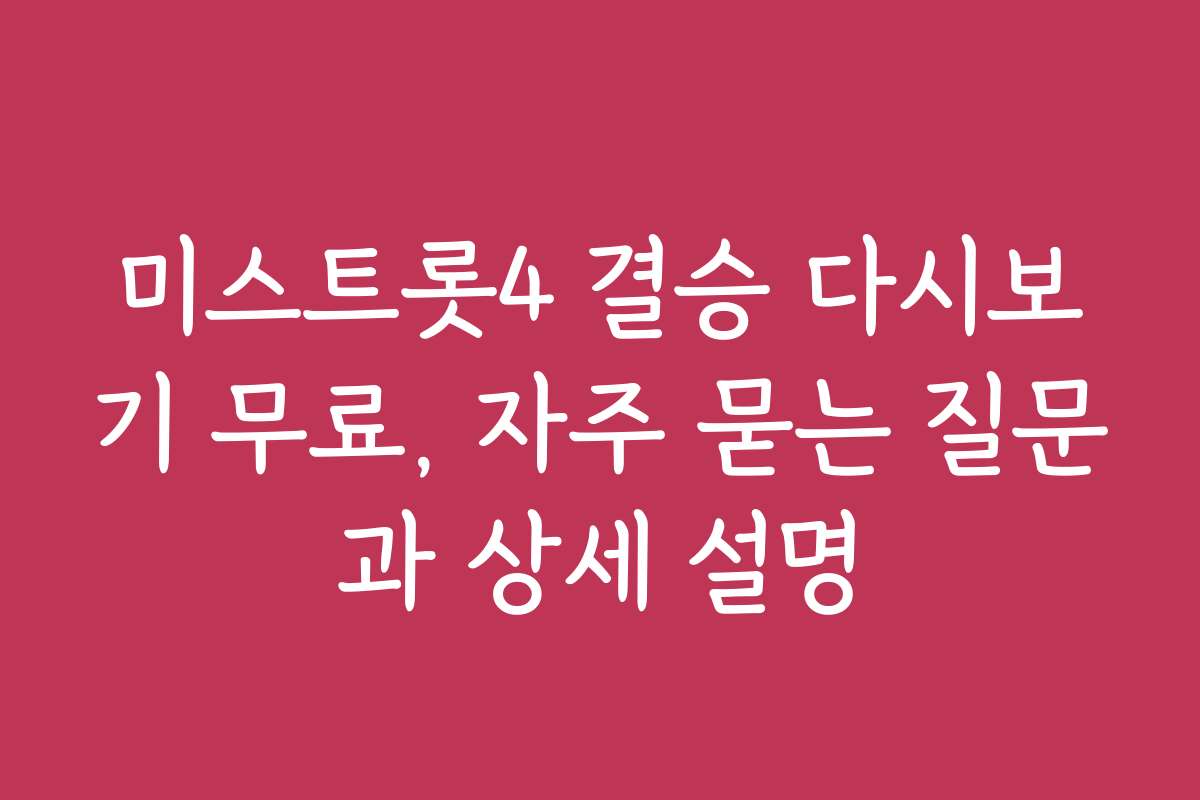미스트롯4 결승 다시보기 무료, 자주 묻는 질문과 상세 설명