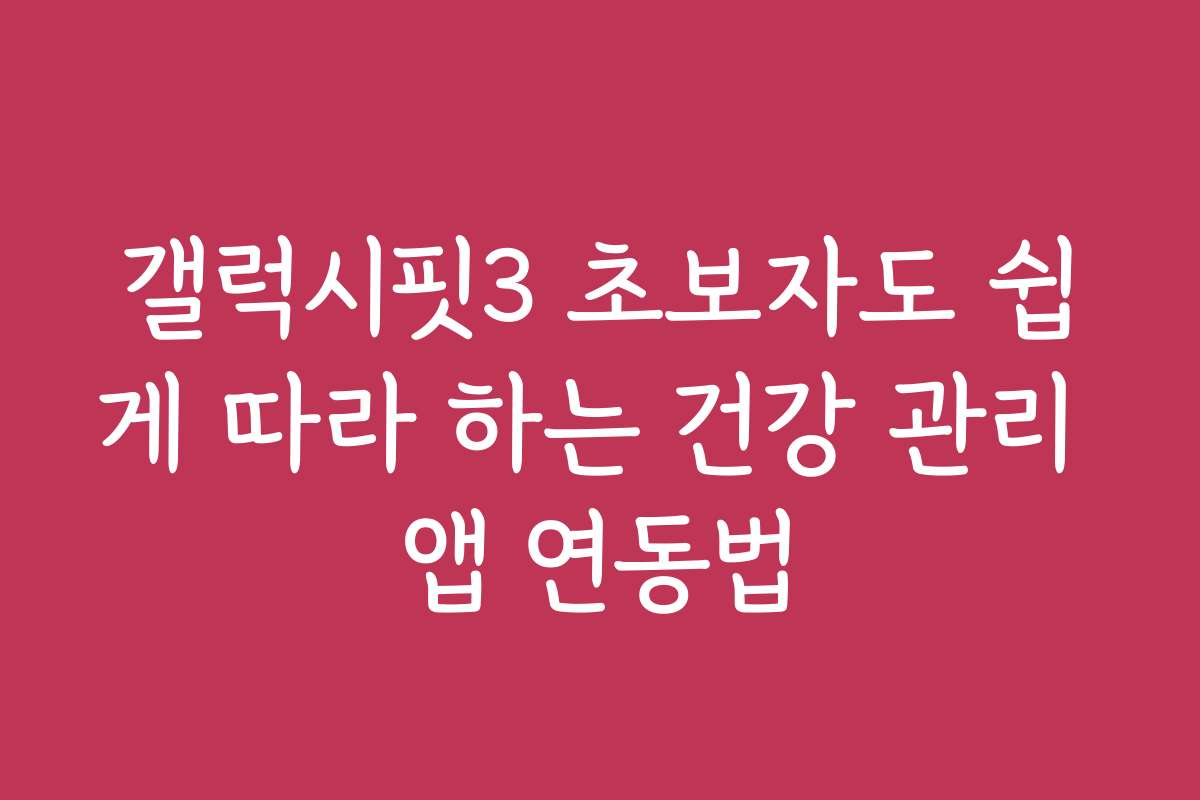 갤럭시핏3 초보자도 쉽게 따라 하는 건강 관리 앱 연동법
