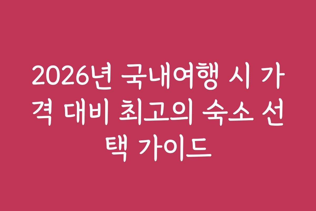2026년 국내여행 시 가격 대비 최고의 숙소 선택 가이드