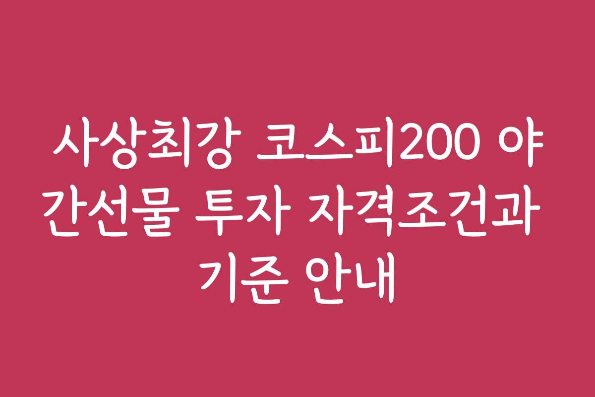 사상최강 코스피200 야간선물 투자 자격조건과 기준 안내