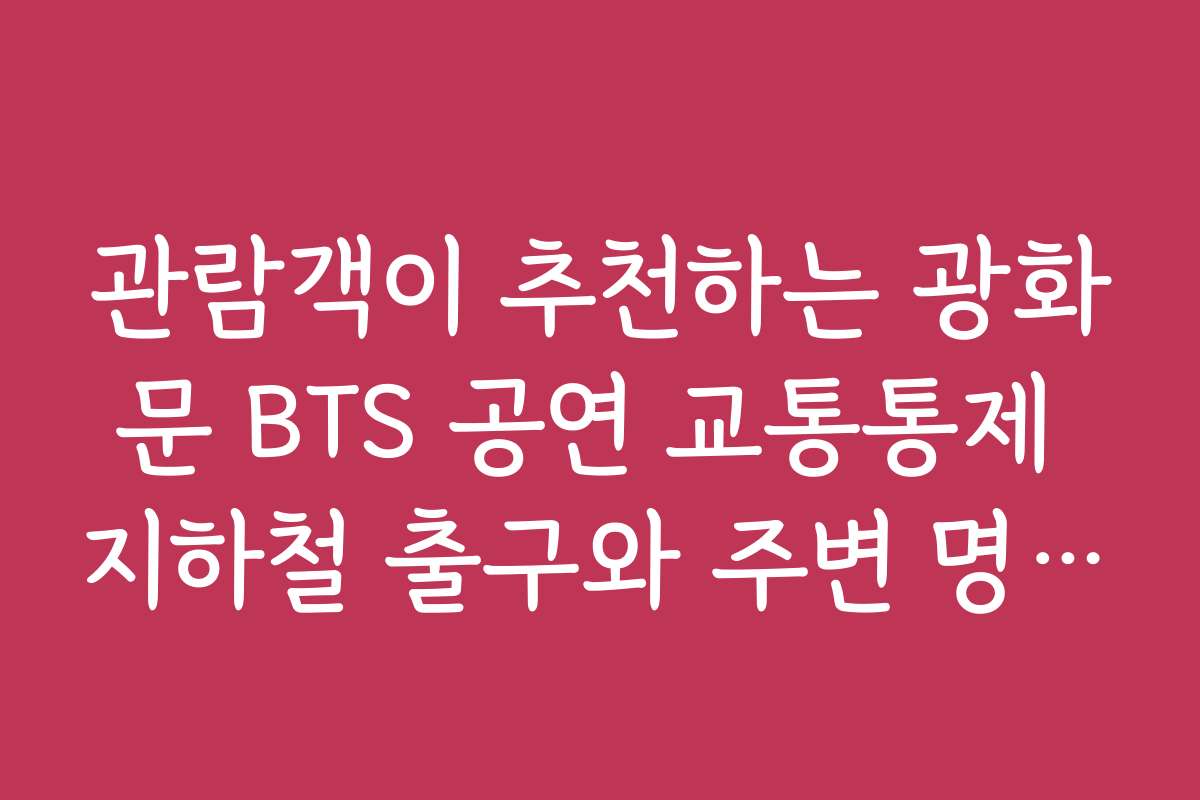 관람객이 추천하는 광화문 BTS 공연 교통통제 지하철 출구와 주변 명소 연계