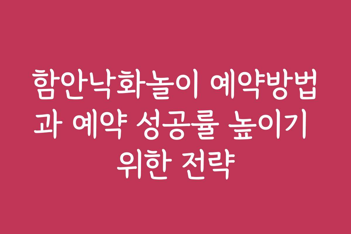 함안낙화놀이 예약방법과 예약 성공률 높이기 위한 전략