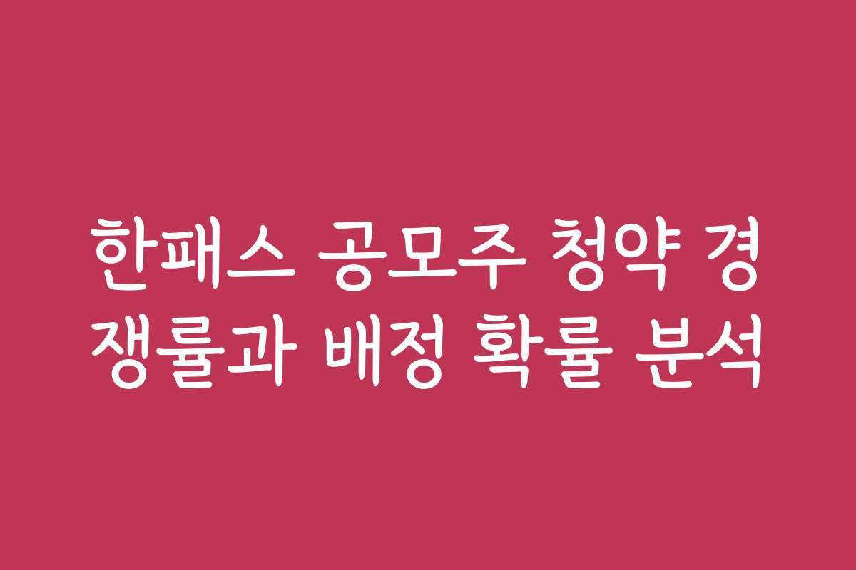 한패스 공모주 청약 경쟁률과 배정 확률 분석