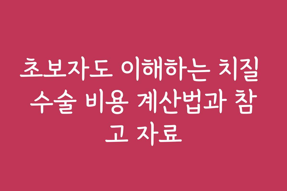 초보자도 이해하는 치질 수술 비용 계산법과 참고 자료