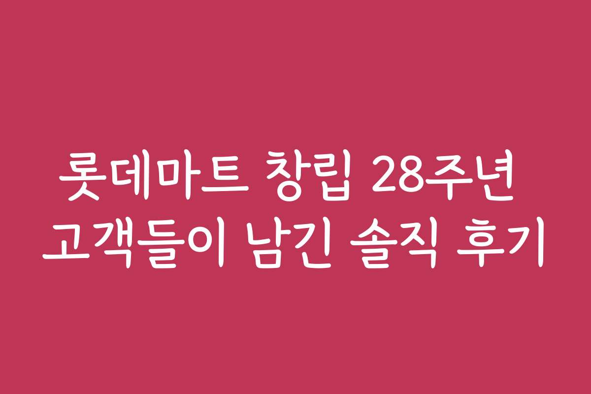 롯데마트 창립 28주년 고객들이 남긴 솔직 후기