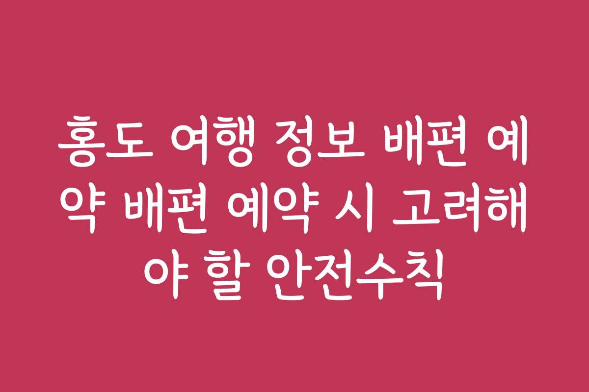 홍도 여행 정보 배편 예약 배편 예약 시 고려해야 할 안전수칙