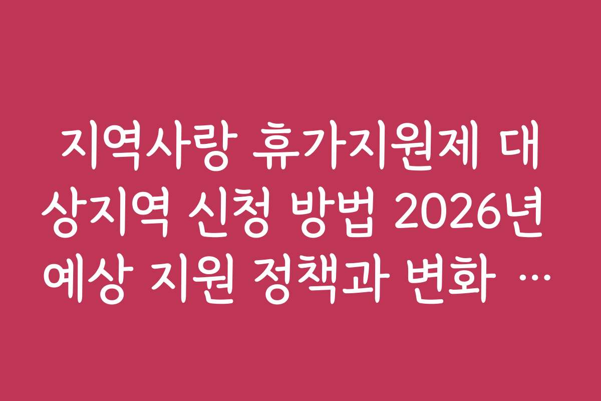 지역사랑 휴가지원제 대상지역 신청 방법 2026년 예상 지원 정책과 변화 전망